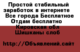 Простой стабильный заработок в интернете. - Все города Бесплатное » Отдам бесплатно   . Кировская обл.,Шишканы слоб.